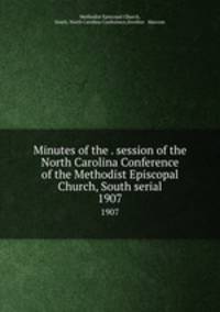 Minutes of the . session of the North Carolina Conference of the Methodist Episcopal Church, South serial. 1907