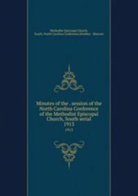 Minutes of the . session of the North Carolina Conference of the Methodist Episcopal Church, South serial. 1913