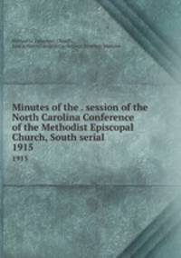 Minutes of the . session of the North Carolina Conference of the Methodist Episcopal Church, South serial. 1915