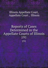 Reports of Cases Determined in the Appellate Courts of Illinois. 191