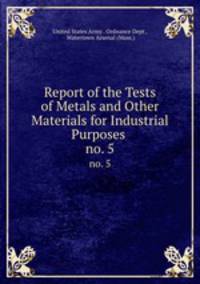 Report of the Tests of Metals and Other Materials for Industrial Purposes .. no. 5