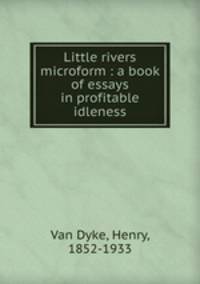 Little rivers microform : a book of essays in profitable idleness