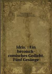 Idris. : Ein heroisch-comisches Gedicht. Funf Gesange
