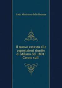 Il nuovo catasto alle esposizioni riunite di Milano del 1894: Cenno sull .