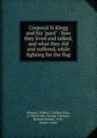 Corporal Si Klegg and his "pard" : how they lived and talked, and what they did and suffered, while fighting for the flag