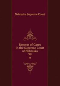 Reports of Cases in the Supreme Court of Nebraska. 98
