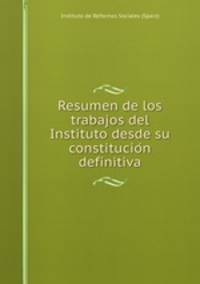 Resumen de los trabajos del Instituto desde su constitucio?n definitiva