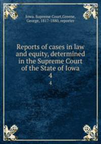 Reports of cases in law and equity, determined in the Supreme Court of the State of Iowa. 4