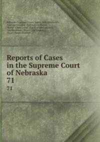 Reports of Cases in the Supreme Court of Nebraska. 71