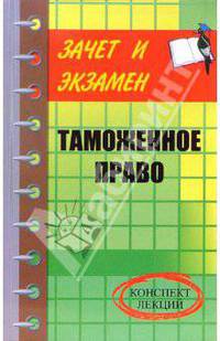 Таможенное право: конспект лекций - (Зачет и экзамен)