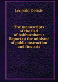 The manuscripts of the Earl of Ashburnham : Report to the minister of public instruction and fine arts