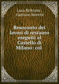 Resoconto dei lavori di restauro eseguiti al Castello di Milano: col .