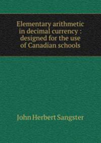 Elementary arithmetic in decimal currency : designed for the use of Canadian schools