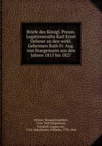 Briefe des Konigl. Preuss. Legationsraths Karl Ernst Oelsner an den wirkl. Geheimen Rath Fr. Aug. von Staegemann aus den Jahren 1815 bis 1827