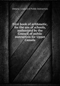 First book of arithmetic, for the use of schools, authorized by the Council of public instruction for Upper Canada