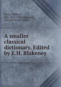 A smaller classical dictionary. Edited by E.H. Blakeney