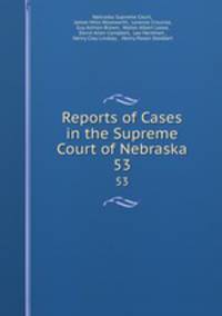 Reports of Cases in the Supreme Court of Nebraska. 53