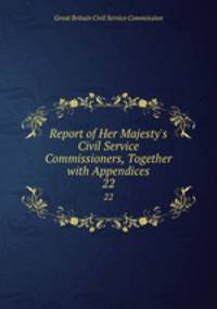 Report of Her Majesty`s Civil Service Commissioners, Together with Appendices. 22
