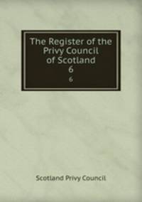 The Register of the Privy Council of Scotland. 6