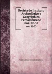 Revista do Instituto Archeolgico e Geogrphico Pernambucano. nos. 32-33
