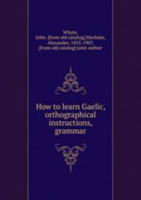 How to learn Gaelic, orthographical instructions, grammar