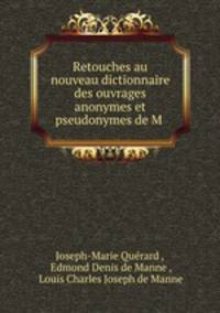 Retouches au nouveau dictionnaire des ouvrages anonymes et pseudonymes de M .