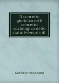 Il concetto giuridico ed il concetto sociologico dello stato: Memoria di .