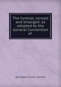 The hymnal, revised and enlarged: as adopted by the General Convention of .
