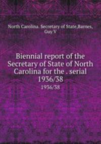 Biennial report of the Secretary of State of North Carolina for the . serial. 1936/38