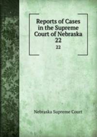 Reports of Cases in the Supreme Court of Nebraska. 22