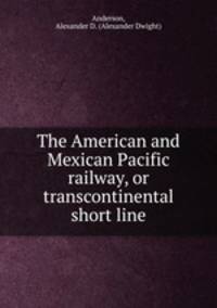 The American and Mexican Pacific railway, or transcontinental short line