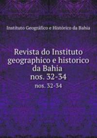Revista do Instituto geographico e historico da Bahia . nos. 32-34