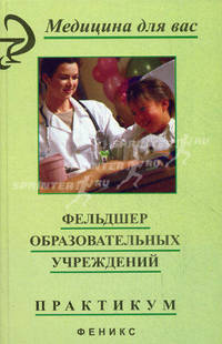 Фельдшер образовательных учреждений: практикум / ПОД РЕД. б.в. Кабарухина - (Медицина для вас)