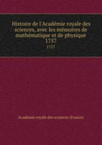 Histoire de l`Acadmie royale des sciences, avec les mmoires de mathmatique et de physique. 1757