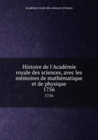 Histoire de l`Acadmie royale des sciences, avec les mmoires de mathmatique et de physique. 1756
