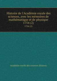 Histoire de l`Acadmie royale des sciences, avec les mmoires de mathmatique et de physique. 1754 (2)
