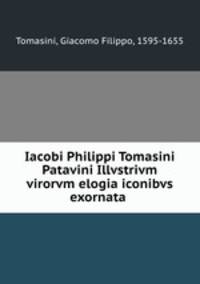 Iacobi Philippi Tomasini Patavini Illvstrivm virorvm elogia iconibvs exornata