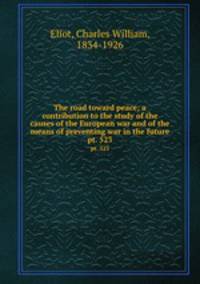 The road toward peace; a contribution to the study of the causes of the European war and of the means of preventing war in the future. pt. 523