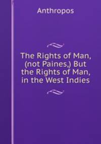 The Rights of Man, (not Paines,) But the Rights of Man, in the West Indies