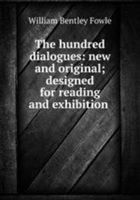The hundred dialogues: new and original; designed for reading and exhibition .