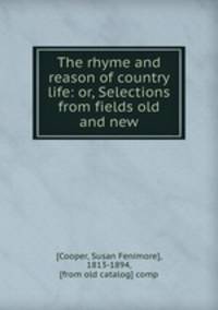 The rhyme and reason of country life: or, Selections from fields old and new