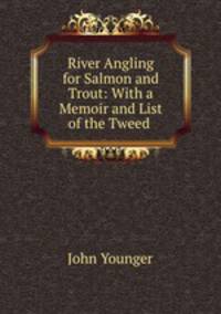 River Angling for Salmon and Trout: With a Memoir and List of the Tweed .