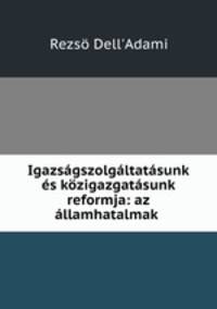 Igazsagszolgaltatasunk es kozigazgatasunk reformja: az allamhatalmak .