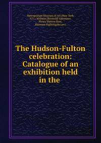 The Hudson-Fulton celebration: Catalogue of an exhibition held in the .