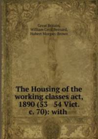 The Housing of the working classes act, 1890 (53 & 54 Vict. c. 70): with .
