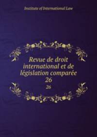 Revue de droit international et de legislation comparee. 26
