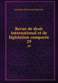 Revue de droit international et de legislation comparee. 29