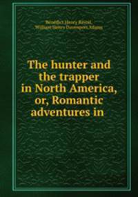 The hunter and the trapper in North America, or, Romantic adventures in .