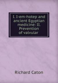 I. I-em-hotep and ancient Egyptian medicine: II. Prevention of valvular .