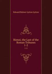 Rienzi, the Last of the Roman Tribunes. 1-2